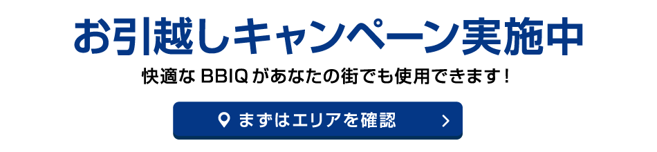 お引越しキャンペーン実施中　快適なBBIQがあなたの街でも使用できます！ まずはエリアを確認